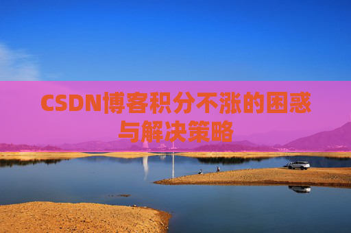 CSDN博客积分不涨的困惑与解决策略
